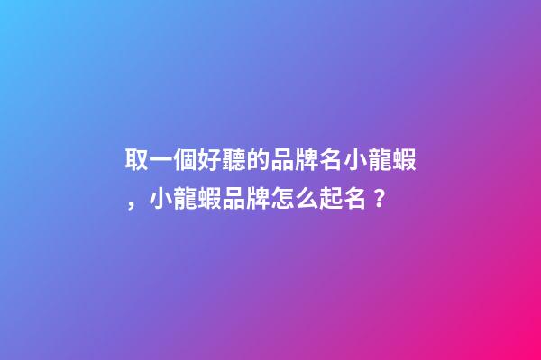 取一個好聽的品牌名小龍蝦，小龍蝦品牌怎么起名？-第1張-商標起名-玄機派